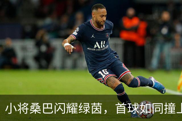 小将桑巴闪耀绿茵，首球如同撞上彩虹！